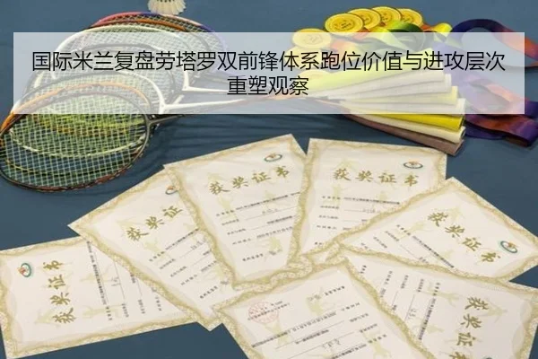 国际米兰复盘劳塔罗双前锋体系跑位价值与进攻层次重塑观察