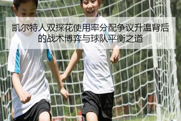 凯尔特人双探花使用率分配争议升温背后的战术博弈与球队平衡之道